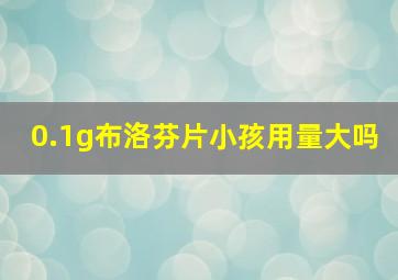 0.1g布洛芬片小孩用量大吗