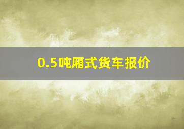 0.5吨厢式货车报价