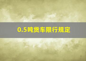 0.5吨货车限行规定