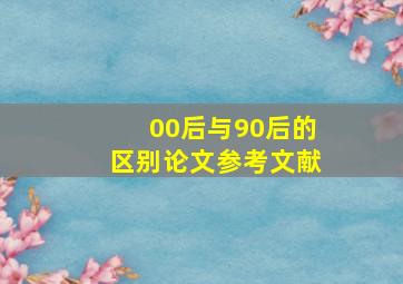 00后与90后的区别论文参考文献