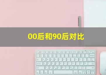 00后和90后对比