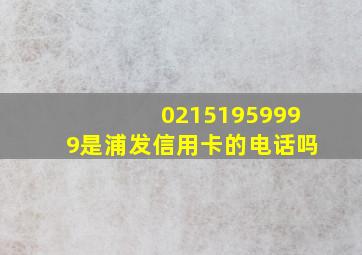 02151959999是浦发信用卡的电话吗