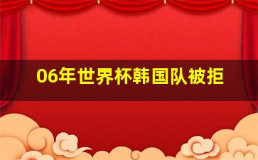 06年世界杯韩国队被拒