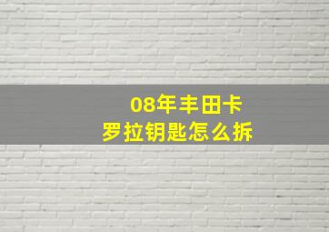 08年丰田卡罗拉钥匙怎么拆