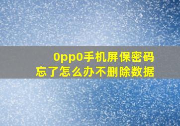 0pp0手机屏保密码忘了怎么办不删除数据