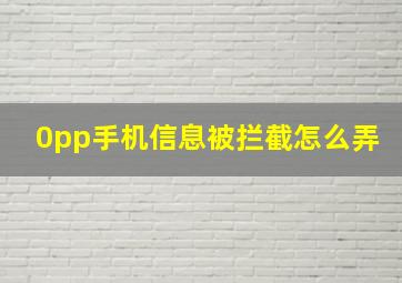 0pp手机信息被拦截怎么弄