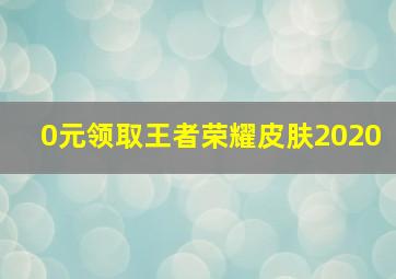 0元领取王者荣耀皮肤2020