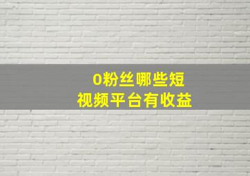 0粉丝哪些短视频平台有收益