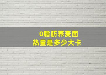 0脂肪荞麦面热量是多少大卡