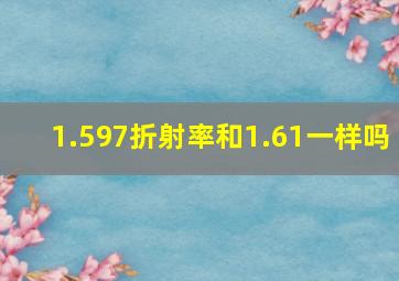 1.597折射率和1.61一样吗