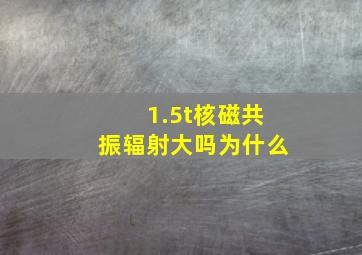 1.5t核磁共振辐射大吗为什么