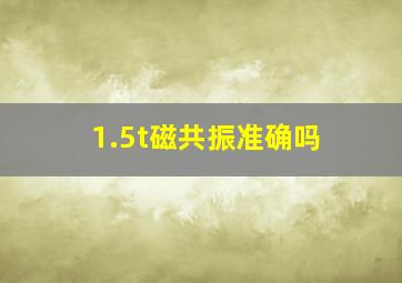 1.5t磁共振准确吗