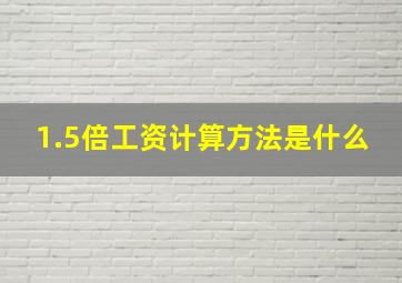 1.5倍工资计算方法是什么