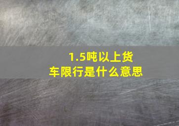 1.5吨以上货车限行是什么意思