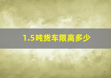 1.5吨货车限高多少