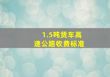 1.5吨货车高速公路收费标准