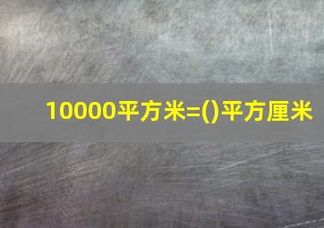 10000平方米=()平方厘米