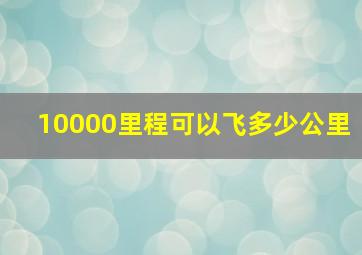 10000里程可以飞多少公里