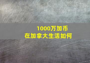 1000万加币在加拿大生活如何