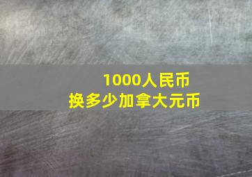 1000人民币换多少加拿大元币