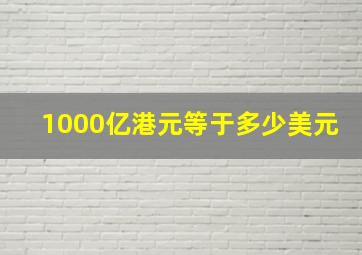 1000亿港元等于多少美元