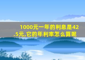 1000元一年的利息是42.5元,它的年利率怎么算呢