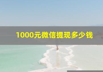 1000元微信提现多少钱