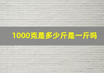 1000克是多少斤是一斤吗