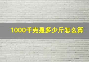 1000千克是多少斤怎么算