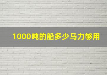 1000吨的船多少马力够用