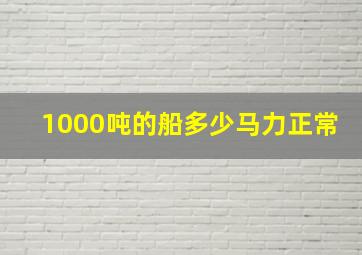 1000吨的船多少马力正常