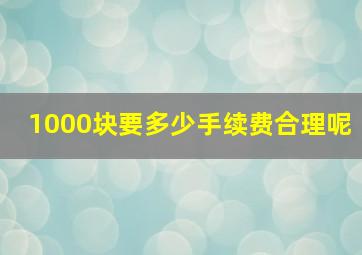 1000块要多少手续费合理呢