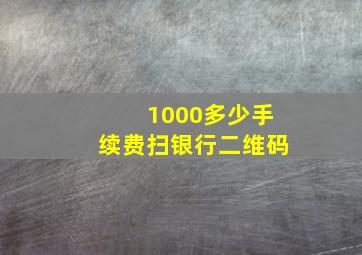 1000多少手续费扫银行二维码