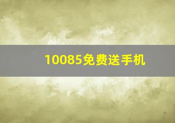 10085免费送手机