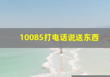 10085打电话说送东西