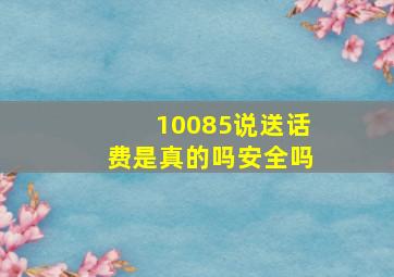 10085说送话费是真的吗安全吗