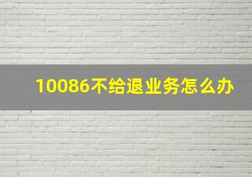 10086不给退业务怎么办