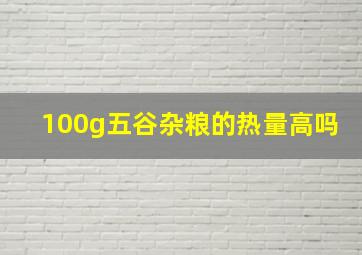 100g五谷杂粮的热量高吗