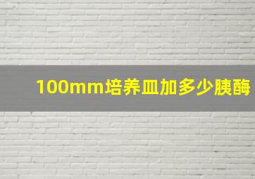 100mm培养皿加多少胰酶