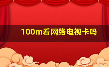 100m看网络电视卡吗