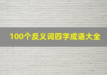 100个反义词四字成语大全