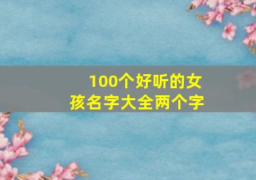 100个好听的女孩名字大全两个字