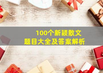 100个新颖散文题目大全及答案解析