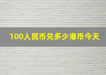 100人民币兑多少港币今天