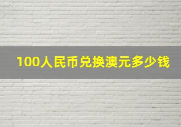 100人民币兑换澳元多少钱