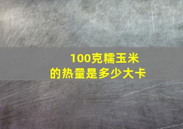 100克糯玉米的热量是多少大卡