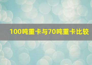 100吨重卡与70吨重卡比较