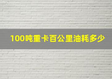 100吨重卡百公里油耗多少