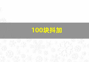 100块抖加