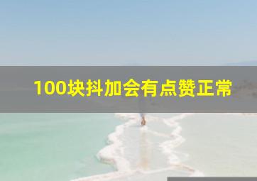 100块抖加会有点赞正常